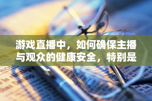 游戏直播中，如何确保主播与观众的健康安全，特别是面对肺结核的潜在风险？