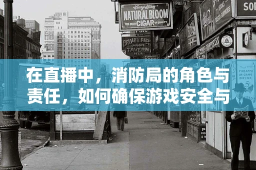 在直播中，消防局的角色与责任，如何确保游戏安全与合规？