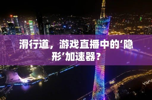 滑行道，游戏直播中的‘隐形’加速器？