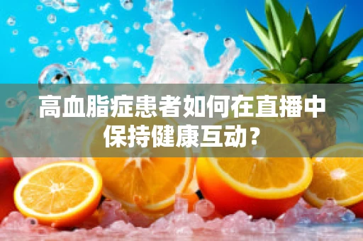 高血脂症患者如何在直播中保持健康互动？