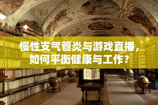 慢性支气管炎与游戏直播，如何平衡健康与工作？