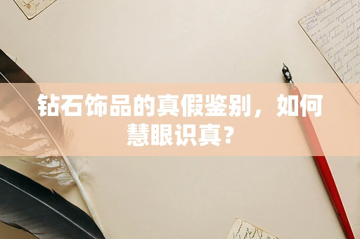 钻石饰品的真假鉴别，如何慧眼识真？