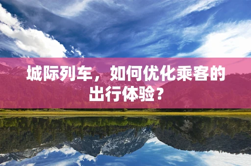 城际列车，如何优化乘客的出行体验？