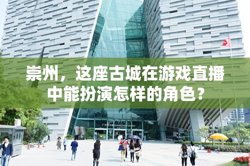 崇州，这座古城在游戏直播中能扮演怎样的角色？