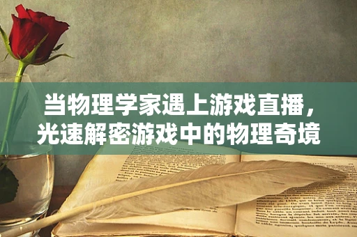 当物理学家遇上游戏直播，光速解密游戏中的物理奇境