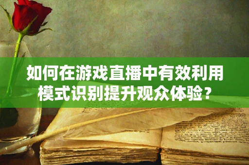 如何在游戏直播中有效利用模式识别提升观众体验？