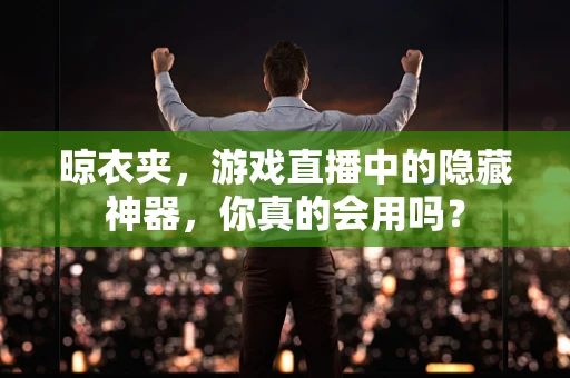 晾衣夹，游戏直播中的隐藏神器，你真的会用吗？
