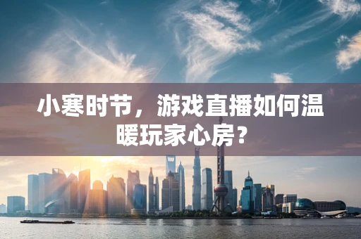 小寒时节，游戏直播如何温暖玩家心房？