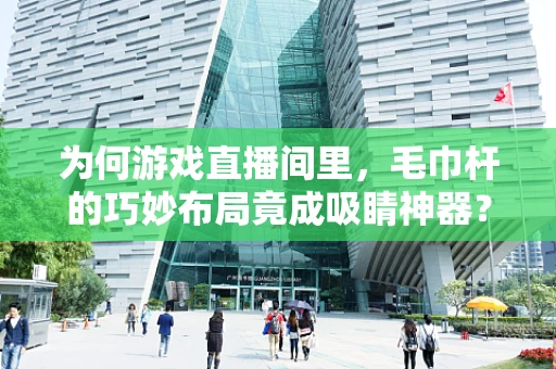 为何游戏直播间里，毛巾杆的巧妙布局竟成吸睛神器？