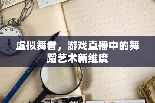 虚拟舞者，游戏直播中的舞蹈艺术新维度