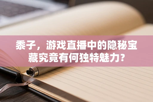 黍子，游戏直播中的隐秘宝藏究竟有何独特魅力？