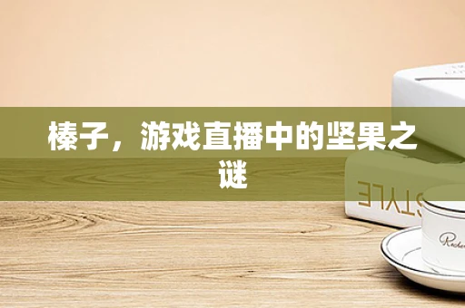 榛子，游戏直播中的坚果之谜