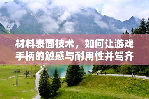 材料表面技术，如何让游戏手柄的触感与耐用性并驾齐驱？