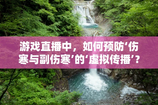游戏直播中，如何预防‘伤寒与副伤寒’的‘虚拟传播’？