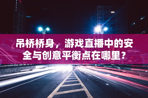 吊桥桥身，游戏直播中的安全与创意平衡点在哪里？