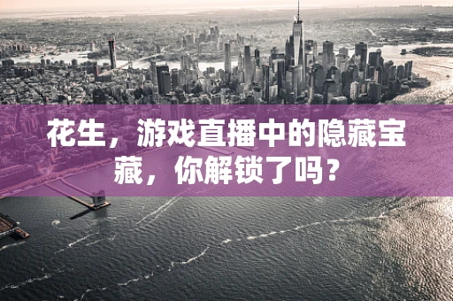 花生，游戏直播中的隐藏宝藏，你解锁了吗？