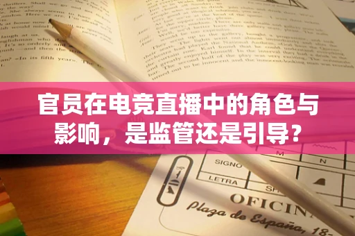 官员在电竞直播中的角色与影响，是监管还是引导？