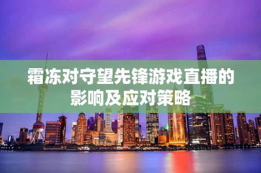 霜冻对守望先锋游戏直播的影响及应对策略