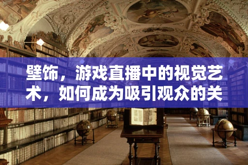 壁饰，游戏直播中的视觉艺术，如何成为吸引观众的关键？