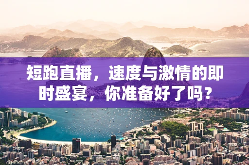 短跑直播，速度与激情的即时盛宴，你准备好了吗？