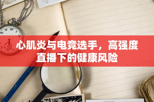 心肌炎与电竞选手，高强度直播下的健康风险