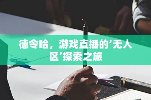 德令哈，游戏直播的‘无人区’探索之旅