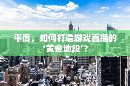 平度，如何打造游戏直播的‘黄金地段’？