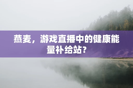 燕麦，游戏直播中的健康能量补给站？