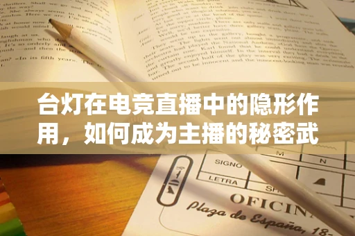 台灯在电竞直播中的隐形作用，如何成为主播的秘密武器？