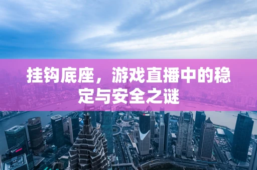 挂钩底座，游戏直播中的稳定与安全之谜