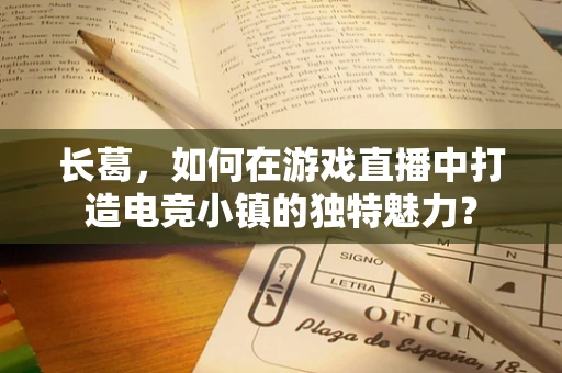 长葛，如何在游戏直播中打造电竞小镇的独特魅力？