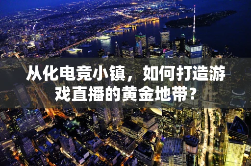 从化电竞小镇，如何打造游戏直播的黄金地带？