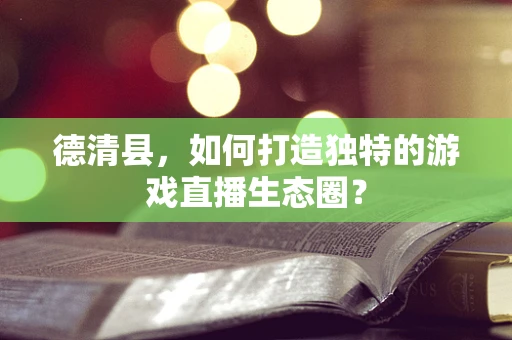 德清县，如何打造独特的游戏直播生态圈？