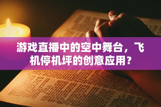 游戏直播中的空中舞台，飞机停机坪的创意应用？