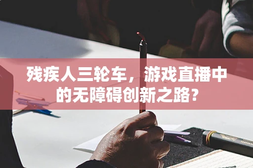 残疾人三轮车，游戏直播中的无障碍创新之路？