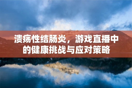 溃疡性结肠炎，游戏直播中的健康挑战与应对策略