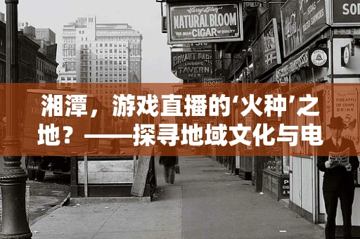 湘潭，游戏直播的‘火种’之地？——探寻地域文化与电竞的融合之路