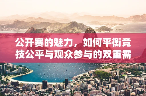 公开赛的魅力，如何平衡竞技公平与观众参与的双重需求？