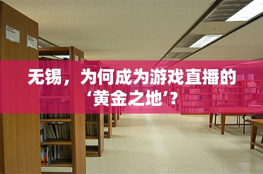 无锡，为何成为游戏直播的‘黄金之地’？