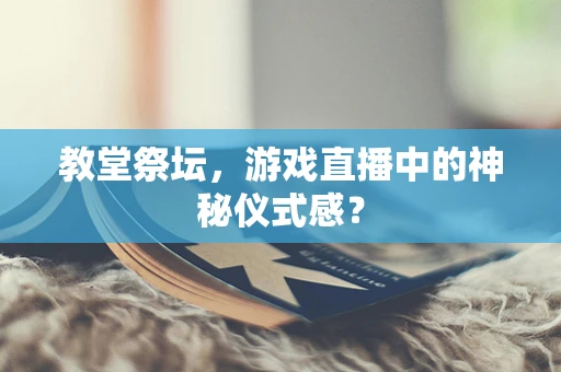 教堂祭坛，游戏直播中的神秘仪式感？