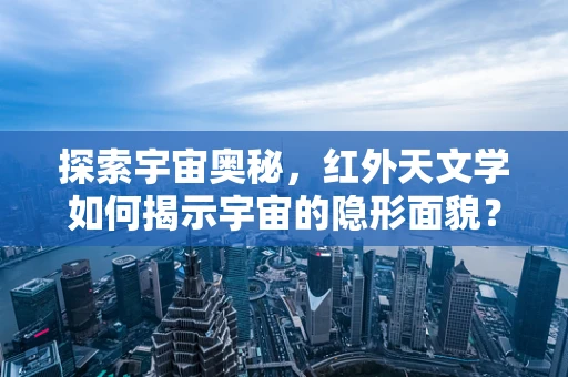 探索宇宙奥秘，红外天文学如何揭示宇宙的隐形面貌？