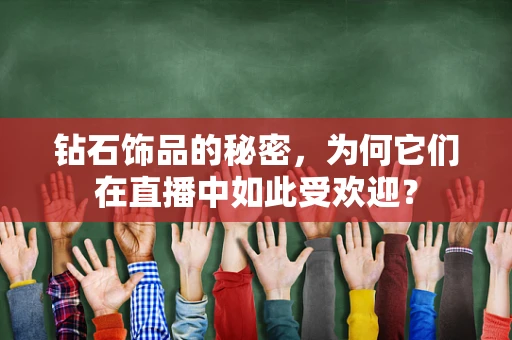 钻石饰品的秘密，为何它们在直播中如此受欢迎？