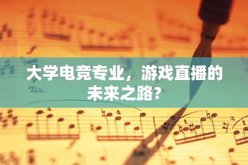 大学电竞专业，游戏直播的未来之路？