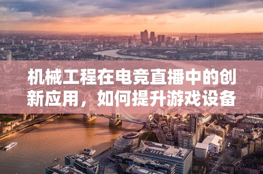 机械工程在电竞直播中的创新应用，如何提升游戏设备性能？