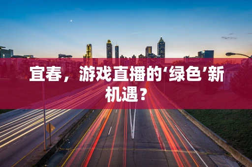 宜春，游戏直播的‘绿色’新机遇？
