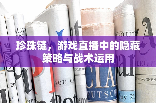 珍珠链，游戏直播中的隐藏策略与战术运用