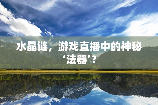 水晶链，游戏直播中的神秘‘法器’？