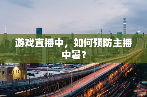游戏直播中，如何预防主播中暑？