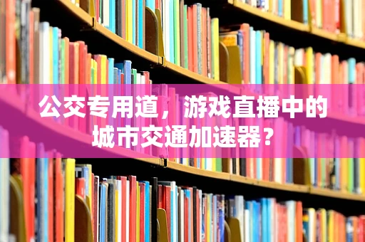 公交专用道，游戏直播中的城市交通加速器？