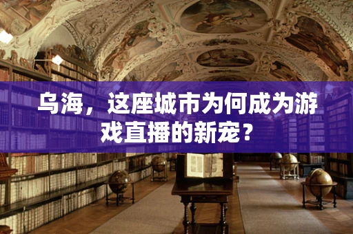 乌海，这座城市为何成为游戏直播的新宠？